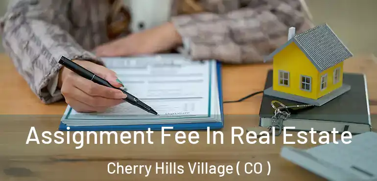  Assignment Fee In Real Estate Cherry Hills Village ( CO )