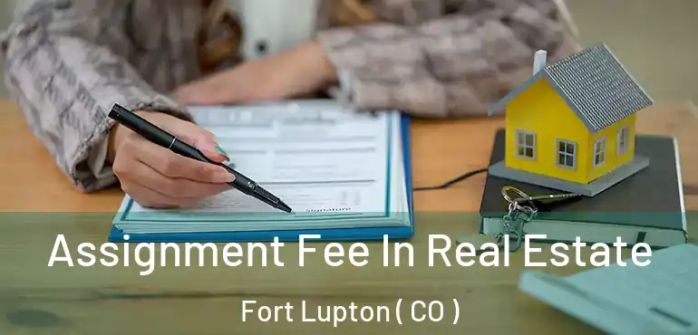  Assignment Fee In Real Estate Fort Lupton ( CO )