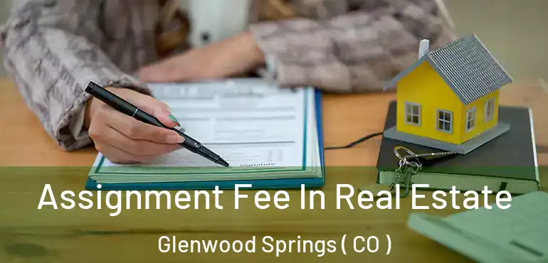  Assignment Fee In Real Estate Glenwood Springs ( CO )