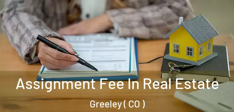  Assignment Fee In Real Estate Greeley ( CO )