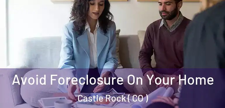 Avoid Foreclosure On Your Home Castle Rock ( CO )
