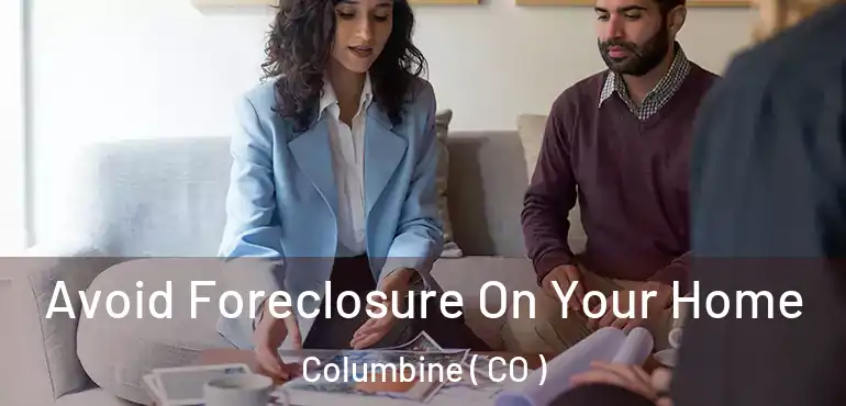  Avoid Foreclosure On Your Home Columbine ( CO )