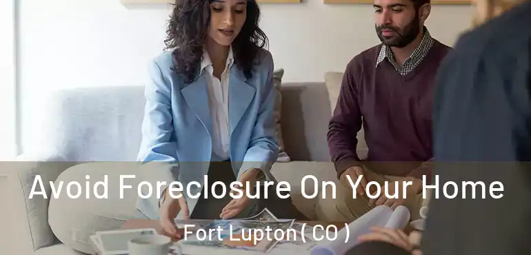  Avoid Foreclosure On Your Home Fort Lupton ( CO )