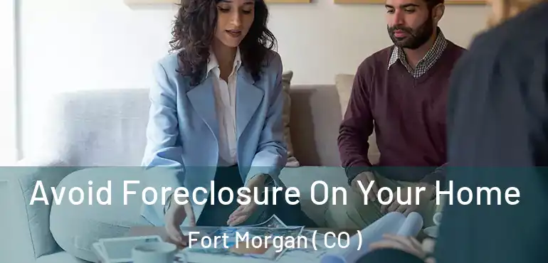  Avoid Foreclosure On Your Home Fort Morgan ( CO )
