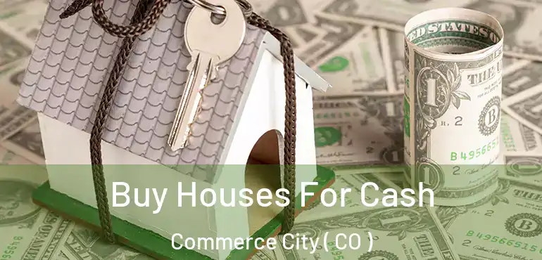  Buy Houses For Cash Commerce City ( CO )