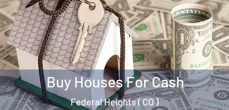  Buy Houses For Cash Federal Heights ( CO )