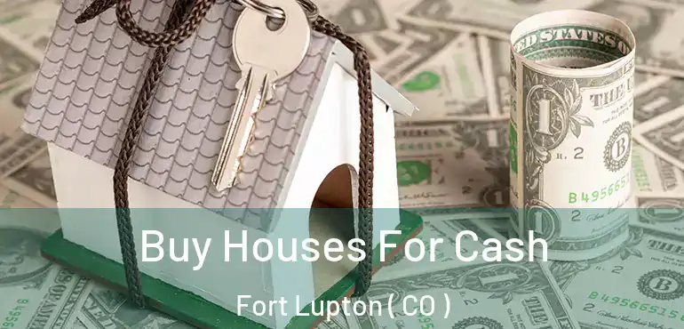  Buy Houses For Cash Fort Lupton ( CO )