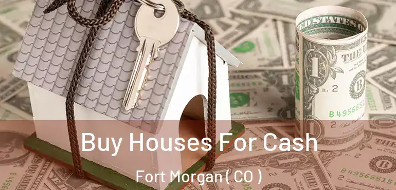  Buy Houses For Cash Fort Morgan ( CO )