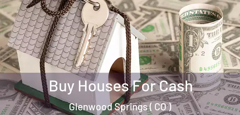  Buy Houses For Cash Glenwood Springs ( CO )