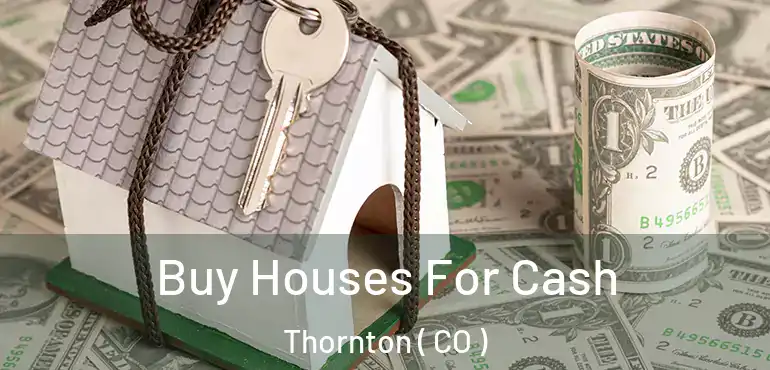 Buy Houses For Cash Thornton ( CO )