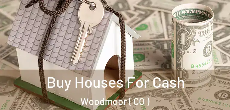  Buy Houses For Cash Woodmoor ( CO )
