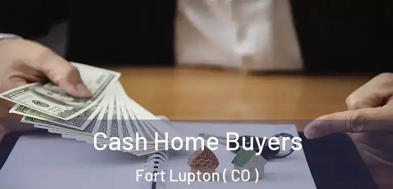  Cash Home Buyers Fort Lupton ( CO )