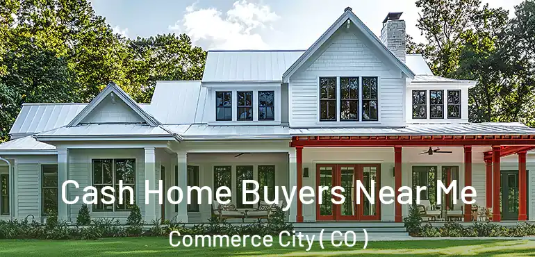  Cash Home Buyers Near Me Commerce City ( CO )