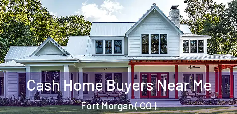  Cash Home Buyers Near Me Fort Morgan ( CO )