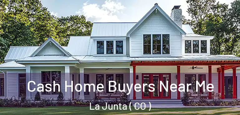  Cash Home Buyers Near Me La Junta ( CO )