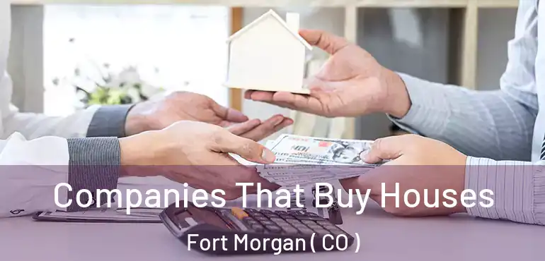  Companies That Buy Houses Fort Morgan ( CO )