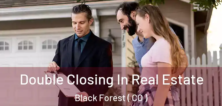 Double Closing In Real Estate Black Forest ( CO )