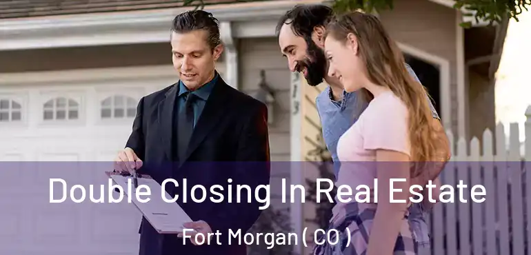  Double Closing In Real Estate Fort Morgan ( CO )