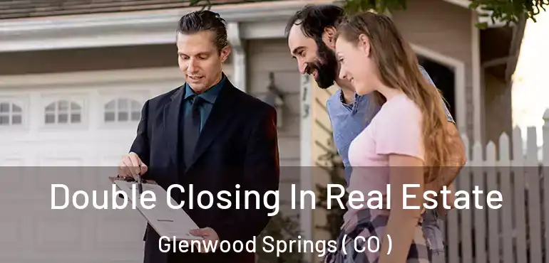  Double Closing In Real Estate Glenwood Springs ( CO )