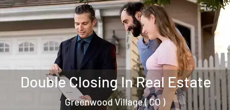  Double Closing In Real Estate Greenwood Village ( CO )