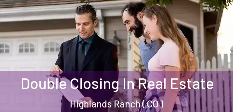  Double Closing In Real Estate Highlands Ranch ( CO )