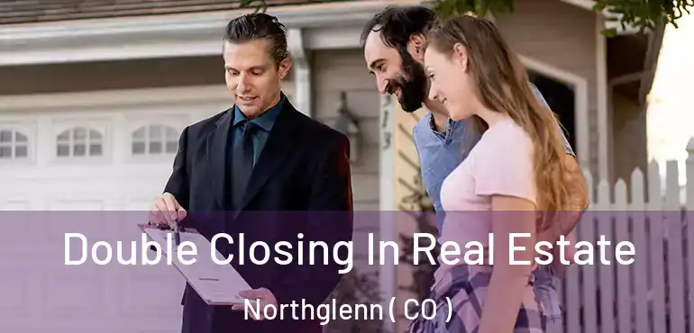  Double Closing In Real Estate Northglenn ( CO )