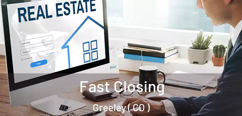  Fast Closing Greeley ( CO )