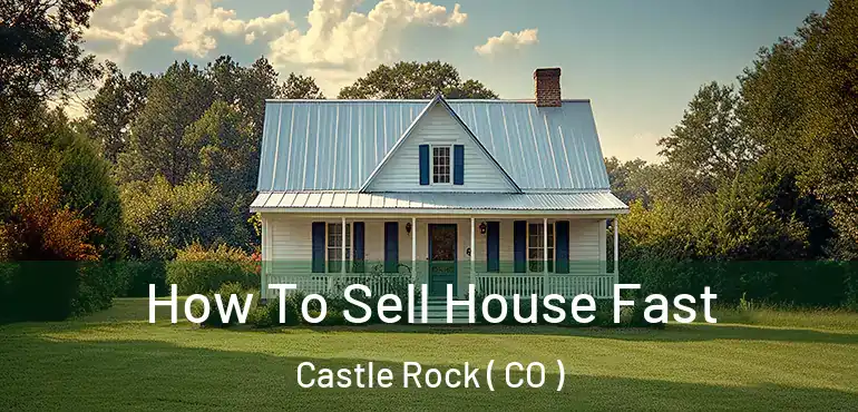  How To Sell House Fast Castle Rock ( CO )
