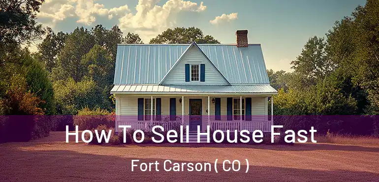  How To Sell House Fast Fort Carson ( CO )