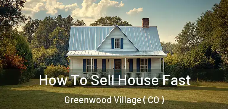  How To Sell House Fast Greenwood Village ( CO )