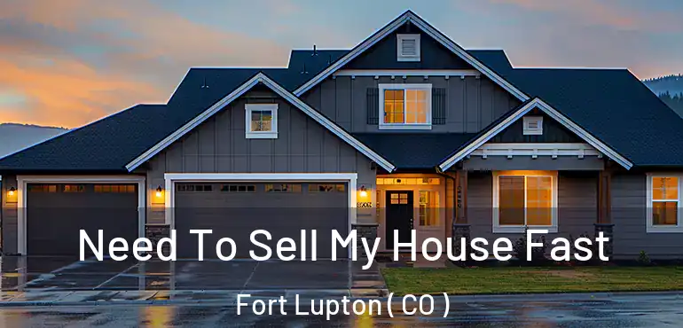  Need To Sell My House Fast Fort Lupton ( CO )