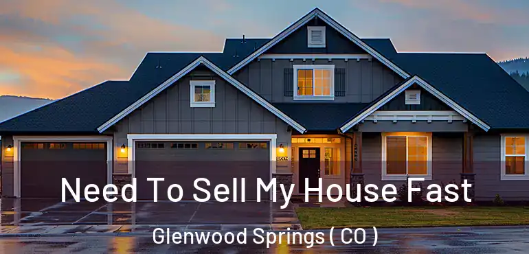  Need To Sell My House Fast Glenwood Springs ( CO )