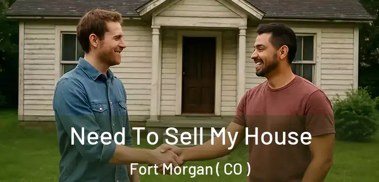  Need To Sell My House Fort Morgan ( CO )