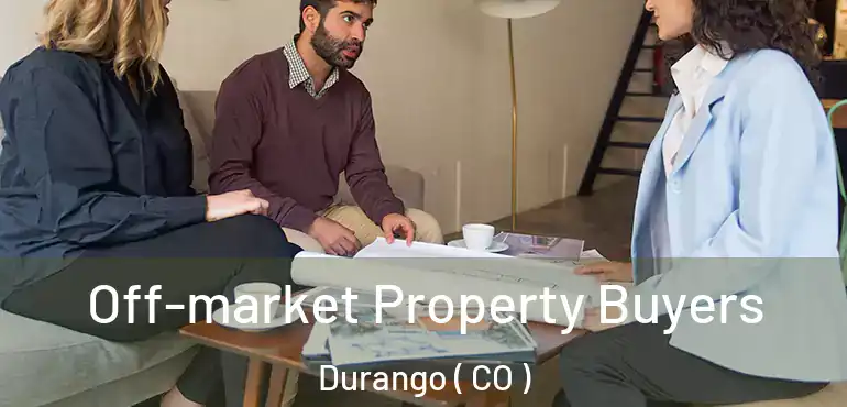 Off-market Property Buyers Durango ( CO )