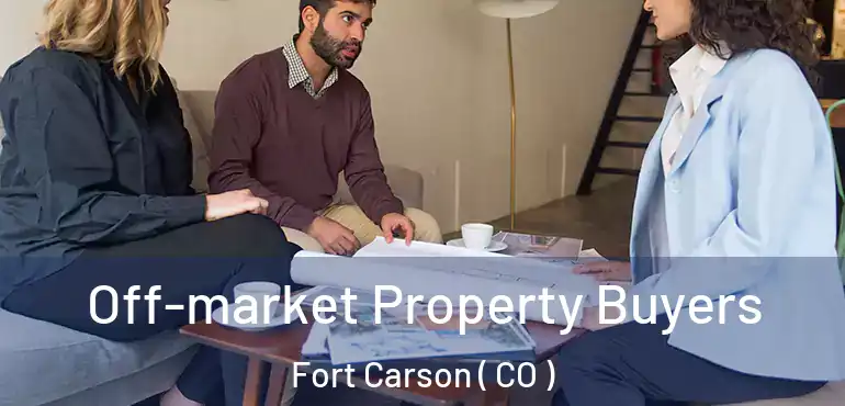 Off-market Property Buyers Fort Carson ( CO )