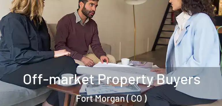 Off-market Property Buyers Fort Morgan ( CO )