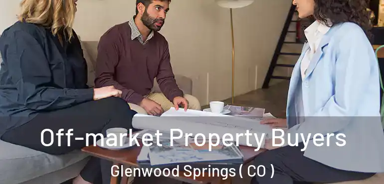 Off-market Property Buyers Glenwood Springs ( CO )