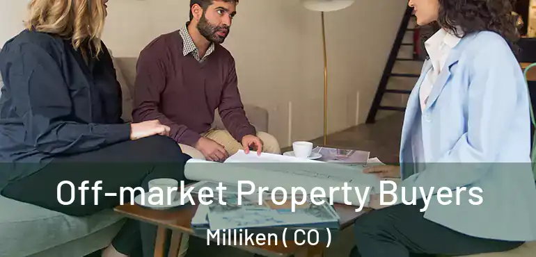 Off-market Property Buyers Milliken ( CO )