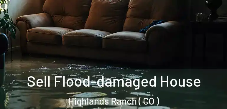  Sell Flood-damaged House Highlands Ranch ( CO )