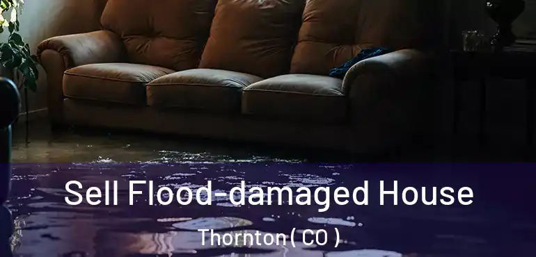 Sell Flood-damaged House Thornton ( CO )