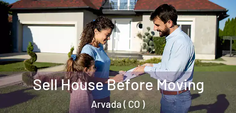  Sell House Before Moving Arvada ( CO )