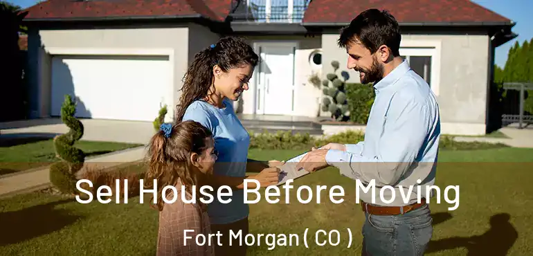  Sell House Before Moving Fort Morgan ( CO )