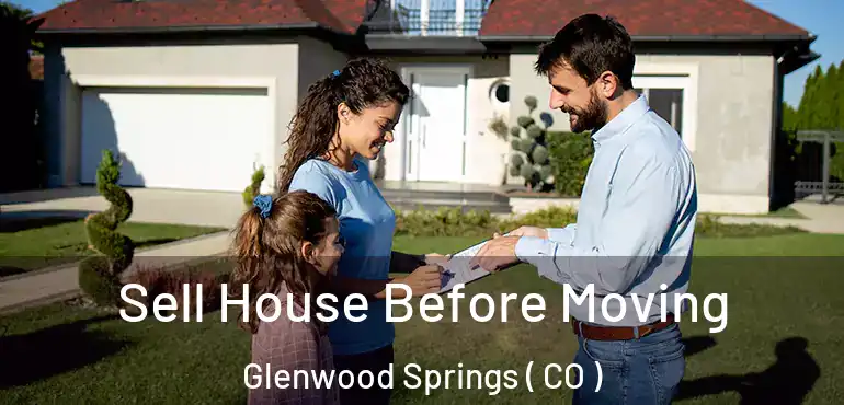  Sell House Before Moving Glenwood Springs ( CO )