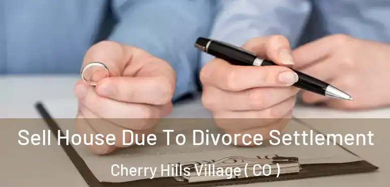  Sell House Due To Divorce Settlement Cherry Hills Village ( CO )