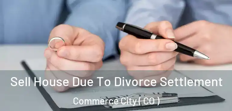  Sell House Due To Divorce Settlement Commerce City ( CO )