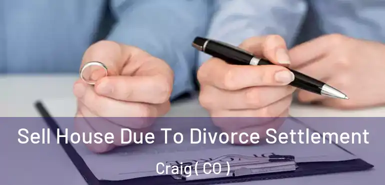  Sell House Due To Divorce Settlement Craig ( CO )