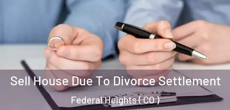 Sell House Due To Divorce Settlement Federal Heights ( CO )