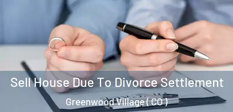  Sell House Due To Divorce Settlement Greenwood Village ( CO )