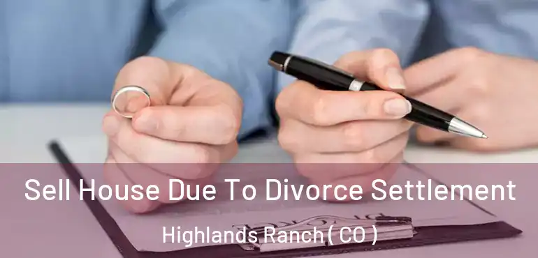  Sell House Due To Divorce Settlement Highlands Ranch ( CO )