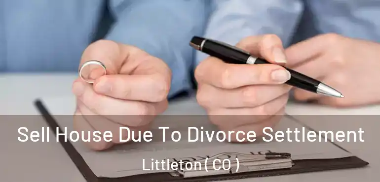  Sell House Due To Divorce Settlement Littleton ( CO )